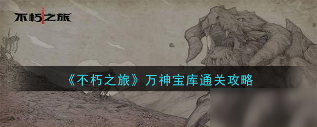 《不朽之旅》萬(wàn)神寶庫(kù)怎么過(guò) 通關(guān)攻略分享