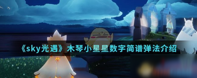 《sky光遇》木琴小星星數(shù)字攻略 簡譜彈法介紹