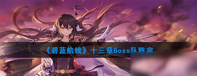 《碧藍(lán)航線》十三章Boss隊(duì)陣容怎么搭配 十三章Boss隊(duì)陣容搭配方法