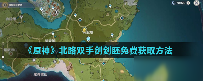 《原神》北路雙手劍劍胚怎么免費獲取 北路雙手劍劍胚免費獲取方法分享