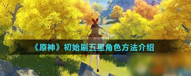 《原神》初始怎么刷五星角色 初始刷五星角色方法介紹