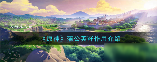 《原神》蒲公英籽作用是什么 蒲公英籽作用介紹