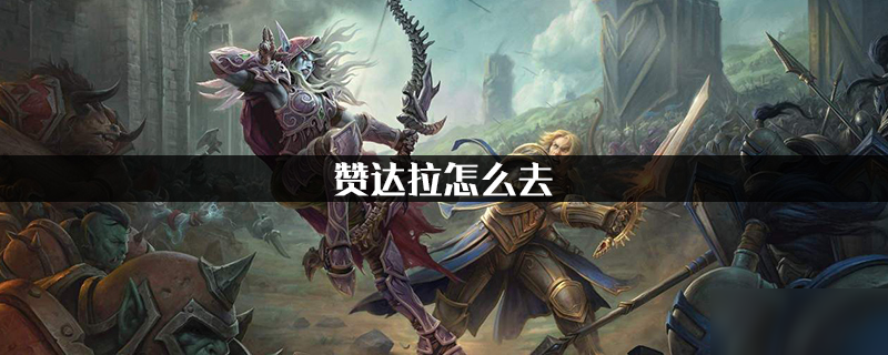 《魔獸世界》怎么去贊達拉 贊達拉到達方法路線攻略