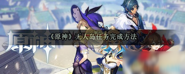 《原神》无人岛任务怎么做 无人岛任务完成攻略