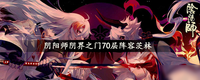 《阴阳师》阴界之门70层阵容茨林怎么样 阴界之门70层阵容茨林介绍