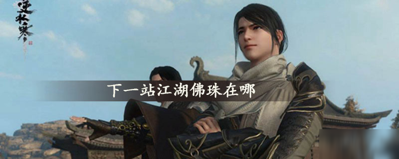 《下一站江湖》佛珠在哪 佛珠所在位置分享截圖