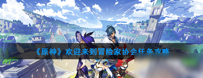 《原神》欢迎来到冒险家协会任务怎么做 欢迎来到冒险家协会任务攻略