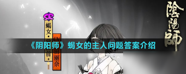 《陰陽師》蝎女將誰視為自己唯一的主人 四周年問題答案一覽