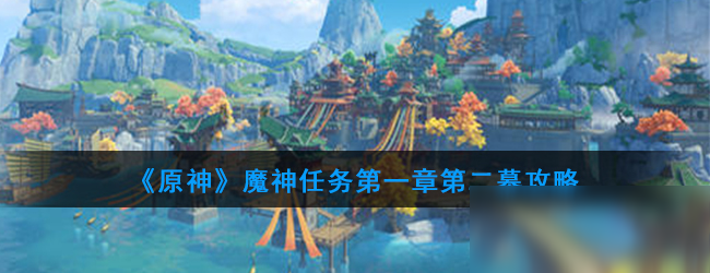 《原神》魔神任務第一章第二幕怎么過 魔神任務第一章第二幕過關(guān)攻略