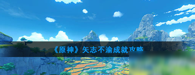 《原神》矢志不渝成就怎么達成 矢志不渝成就達成攻略