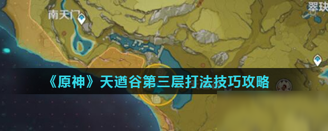 《原神》天遒谷第三层怎么打 天遒谷第三层打法技巧攻略
