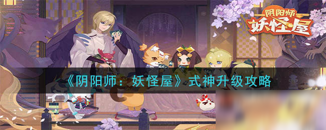 《陰陽師：妖怪屋》式神怎么升級 式神升級圖文教程