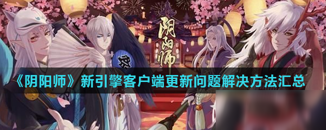 《陰陽師》新引擎客戶端更新怎么辦 更新問題解決方法匯總