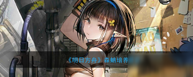 《明日方舟》森蚺怎么培养 森蚺培养建议