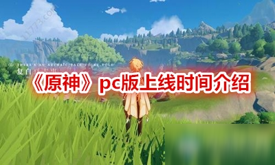 《原神》pc版什么時(shí)候上線(xiàn) pc版上線(xiàn)時(shí)間分享