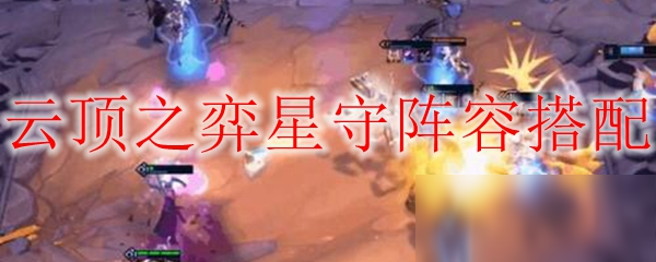 《云顶之弈》星守阵容怎么搭配 星守阵容搭配分享