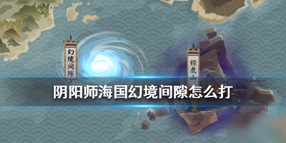 阴阳师幻境间隙怎么打 幻境间隙打法分享