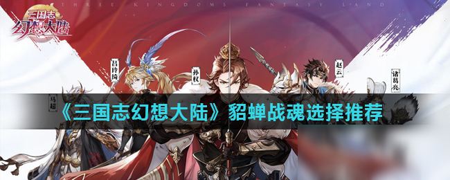 《三国志幻想大陆》貂蝉战魂怎么搭配 貂蝉战魂选择搭配推荐