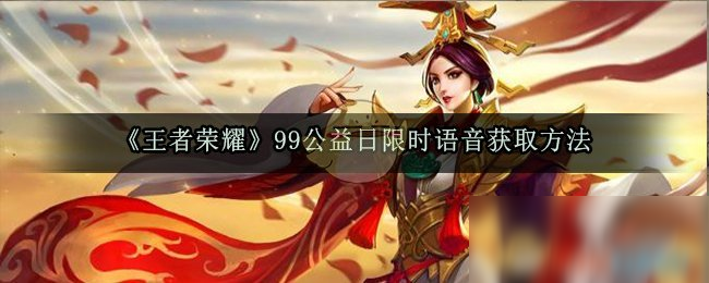 《王者荣耀》99公益日限时语音怎么得 99公益日限时语音获取攻略