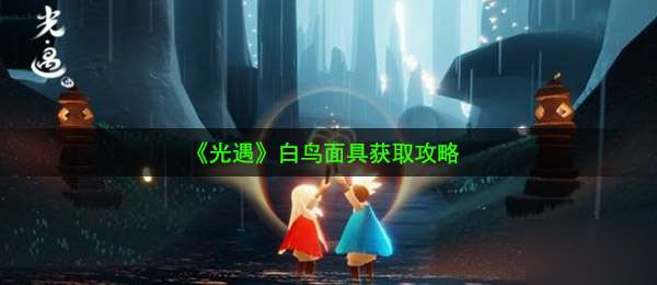 光遇白鸟面具怎么得 白鸟面具获取攻略