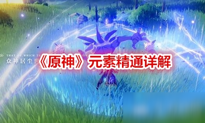 《原神》元素精通是什么 元素精通详解