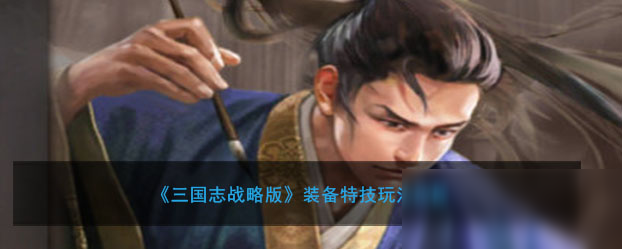 《三国志战略版》装备特技攻略 玩法技巧分享
