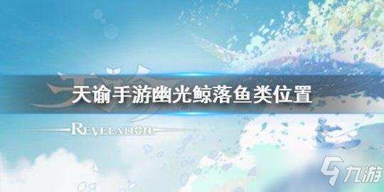 《天諭手游》幽光鯨落魚(yú)類在哪里 幽光鯨落魚(yú)類位置介紹