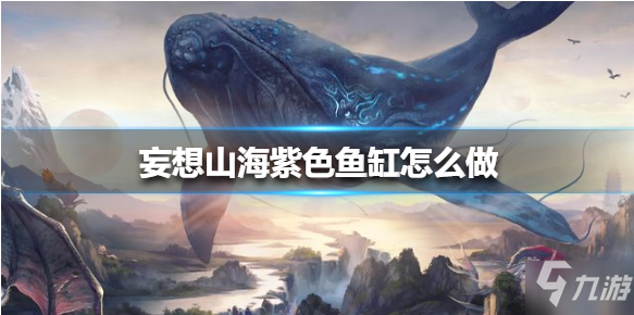 妄想山海紫色魚缸怎么制作 紫色魚缸制作攻略