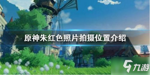 《原神》朱红色照片拍摄在哪里 朱红色照片在哪拍