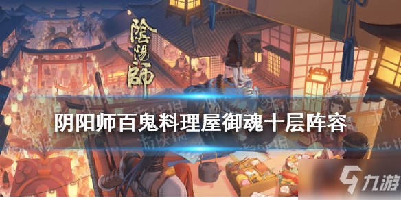 《陰陽師》百鬼料理屋十層怎么打 百鬼料理屋十層打法技巧教學(xué)