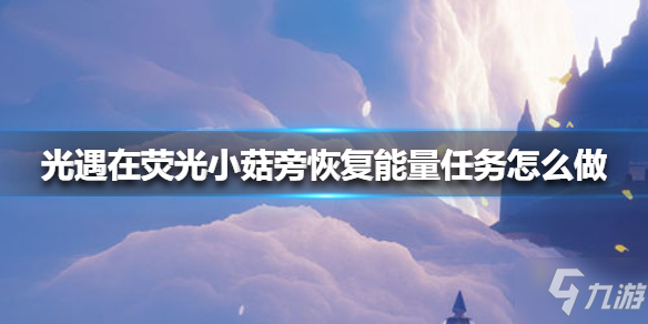 光遇在荧光小菇旁恢复能量任务制作方法教程 在荧光小菇旁恢复能量任务怎么做