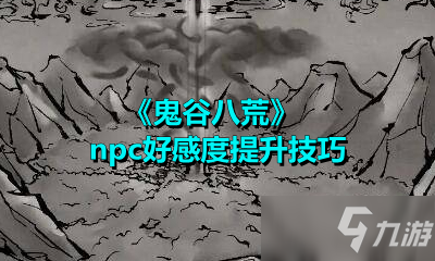 《鬼谷八荒》npc好感度怎么提升 npc好感度提升技巧分享