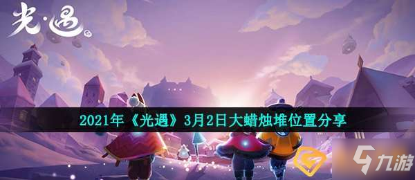 《光遇》2021年3月2日大蠟燭堆在哪里 3月2日大蠟燭位置一覽