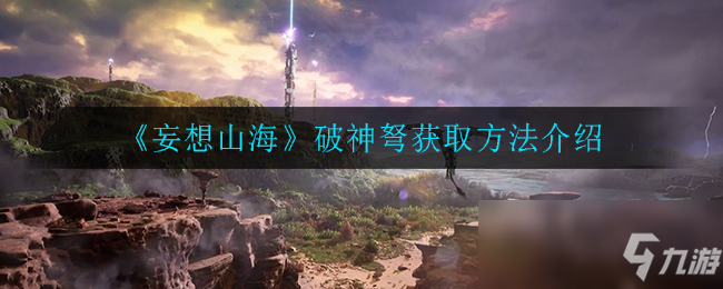 《妄想山海》破神弩获取攻略大全 破神弩如何获取