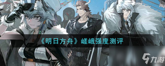 《明日方舟》嵯峨强度测评 嵯峨强度怎么样