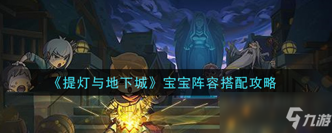 《提灯与地下城》宝宝怎么搭配 宝宝阵容搭配心得分享