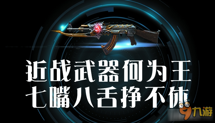 《CF》近戰(zhàn)武器何為王 七嘴八舌爭(zhēng)不休活動(dòng)