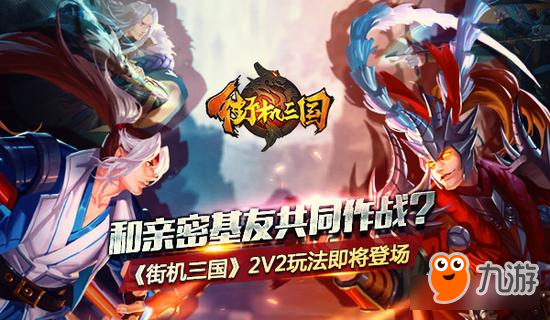 和亲密基友共同作战《街机三国》2V2玩法即将登场