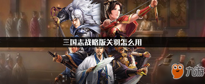 三国志战略版关羽怎么用