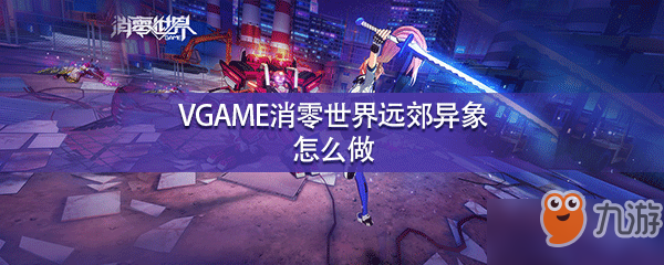 VGAME消零世界遠(yuǎn)郊異象怎么做