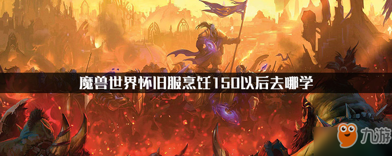 魔獸世界懷舊服烹飪150以后去哪學(xué)