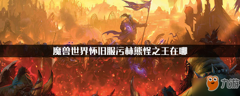 魔獸世界懷舊服污林熊怪之王在哪