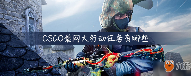 CSGO裂网大行动任务有哪些