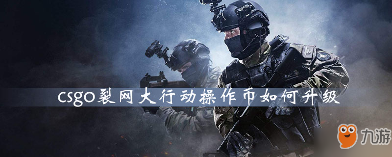 csgo裂網(wǎng)大行動(dòng)操作幣如何升級(jí)