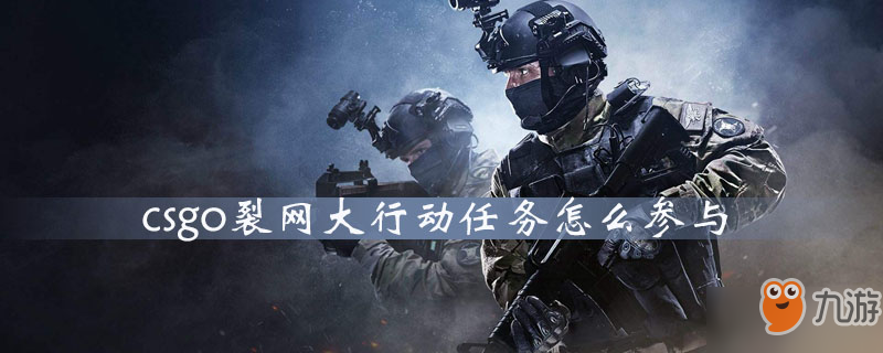 csgo裂網(wǎng)大行動任務(wù)怎么參與