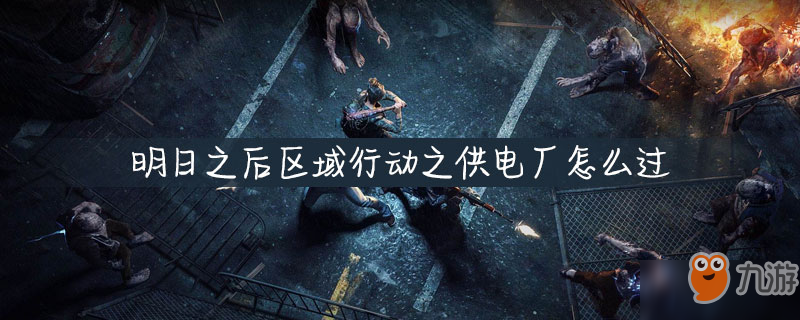 明日之后区域行动之供电厂怎么过