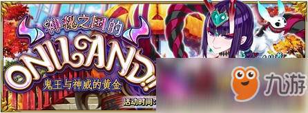 《Fate/Grand Order》限时活动「神秘之国的ONILAND!! ~鬼王与神威的黄金~」开启!