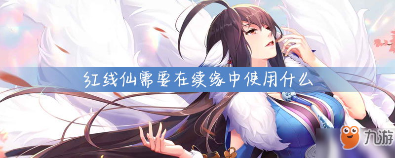 <a id='link_pop' class='keyword-tag' href='http://m.pc333.cn/hyxhn/'>狐妖小紅娘手游</a>紅線仙需要在續(xù)緣中使用什么