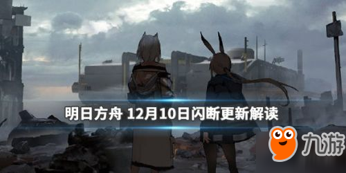 明日方舟12月10日閃斷更新內容 新干員上線原畫小人調整