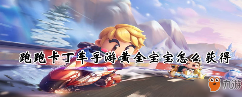 <a id='link_pop' class='keyword-tag' href='https://www.9game.cn/paopaokadingche1/'>跑跑卡丁车手游</a>黄金宝宝怎么获得